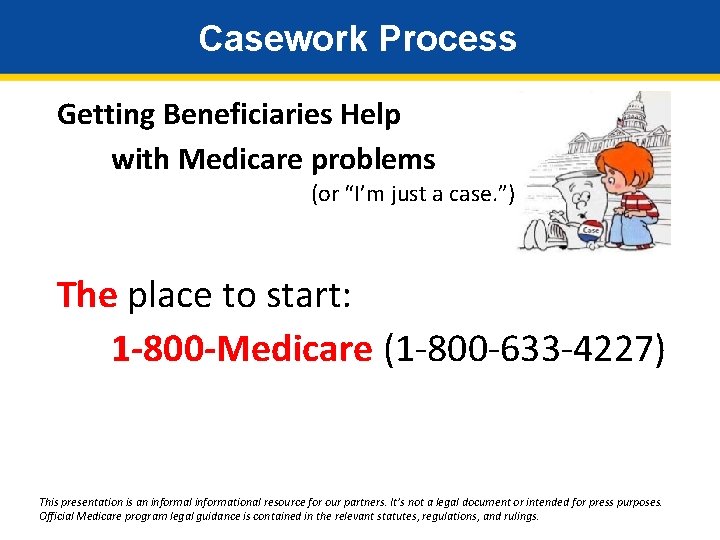 Casework Process Getting Beneficiaries Help with Medicare problems (or “I’m just a case. ”)
