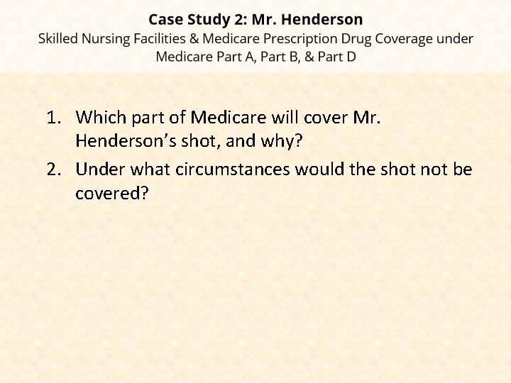 1. Which part of Medicare will cover Mr. Henderson’s shot, and why? 2. Under