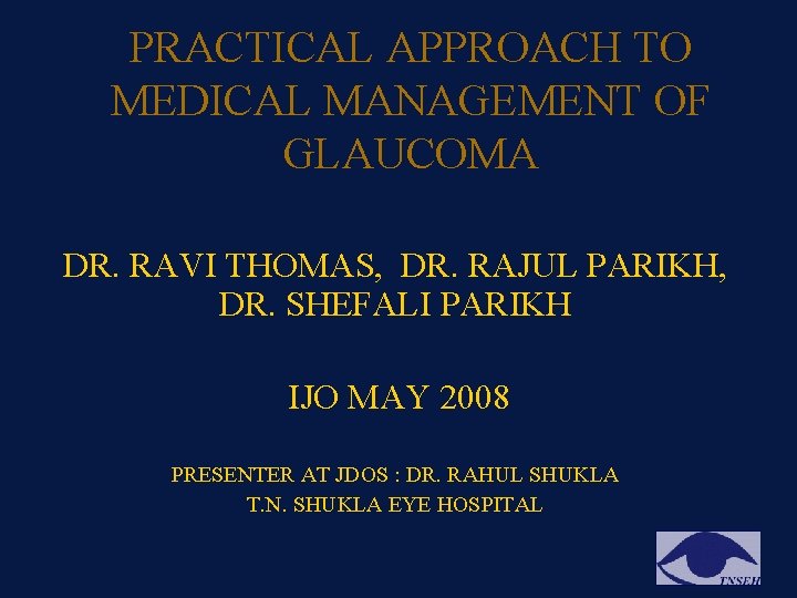 PRACTICAL APPROACH TO MEDICAL MANAGEMENT OF GLAUCOMA DR. RAVI THOMAS, DR. RAJUL PARIKH, DR. PRACTICAL APPROACH TO MEDICAL MANAGEMENT OF GLAUCOMA DR. RAVI THOMAS, DR. RAJUL PARIKH, DR.