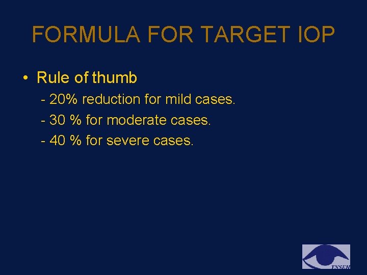 FORMULA FOR TARGET IOP • Rule of thumb - 20% reduction for mild cases. FORMULA FOR TARGET IOP • Rule of thumb - 20% reduction for mild cases.