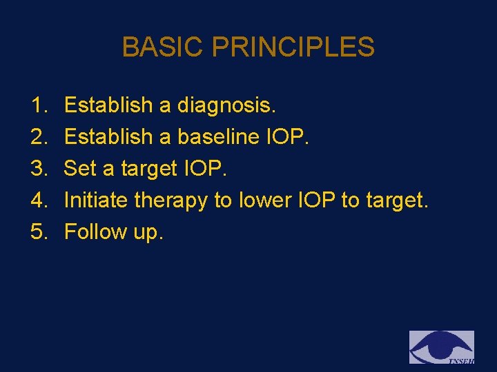 BASIC PRINCIPLES 1. 2. 3. 4. 5. Establish a diagnosis. Establish a baseline IOP. BASIC PRINCIPLES 1. 2. 3. 4. 5. Establish a diagnosis. Establish a baseline IOP.