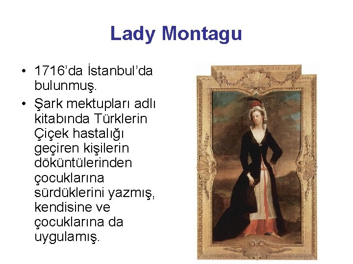 Lady Montagu • 1716’da İstanbul’da bulunmuş. • Şark mektupları adlı kitabında Türklerin Çiçek hastalığı