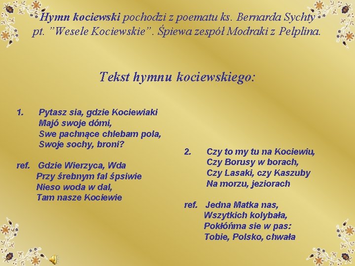 Hymn kociewski pochodzi z poematu ks. Bernarda Sychty pt. ”Wesele Kociewskie”. Śpiewa zespół Modraki