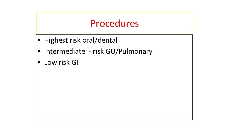 Procedures • Highest risk oral/dental • Intermediate - risk GU/Pulmonary • Low risk GI