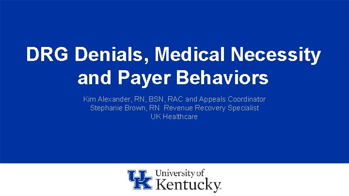 DRG Denials, Medical Necessity and Payer Behaviors Kim Alexander, RN, BSN, RAC and Appeals