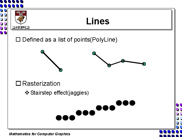 Lines o Defined as a list of points(Poly. Line) o Rasterization v Stairstep effect(jaggies)