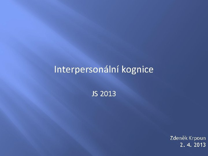 Interpersonální kognice JS 2013 Zdeněk Krpoun 2. 4. 2013 