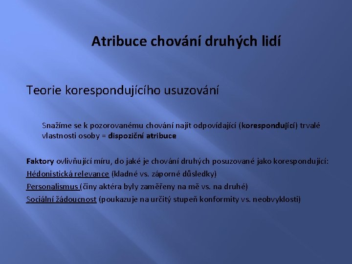 Atribuce chování druhých lidí Teorie korespondujícího usuzování Snažíme se k pozorovanému chování najít odpovídající