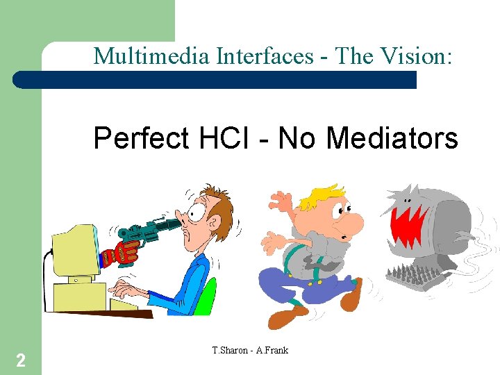 Multimedia Interfaces - The Vision: Perfect HCI - No Mediators 2 T. Sharon -