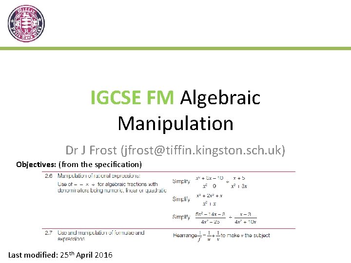 IGCSE FM Algebraic Manipulation Dr J Frost (jfrost@tiffin. kingston. sch. uk) Objectives: (from the