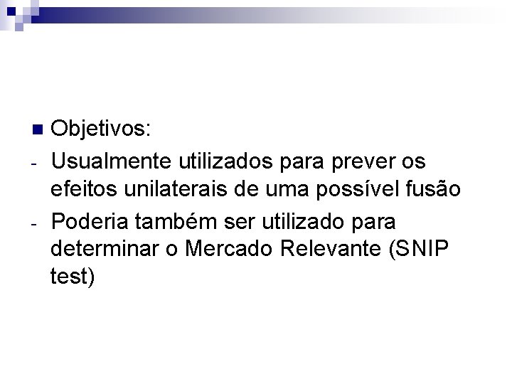 n - Objetivos: Usualmente utilizados para prever os efeitos unilaterais de uma possível fusão