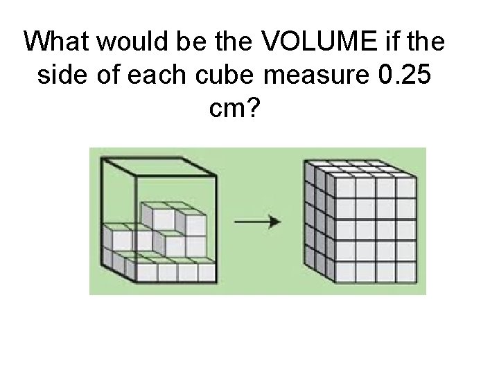 What would be the VOLUME if the side of each cube measure 0. 25