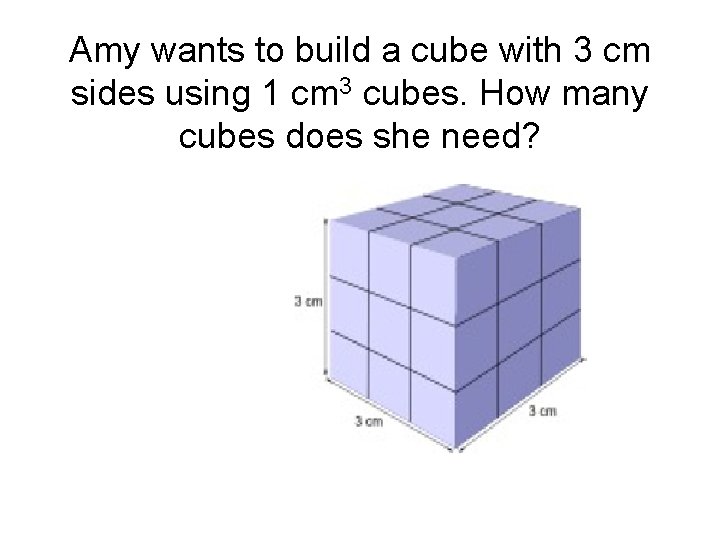 Amy wants to build a cube with 3 cm sides using 1 cm 3