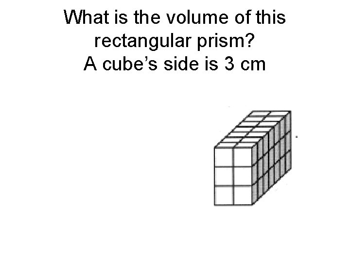 What is the volume of this rectangular prism? A cube’s side is 3 cm