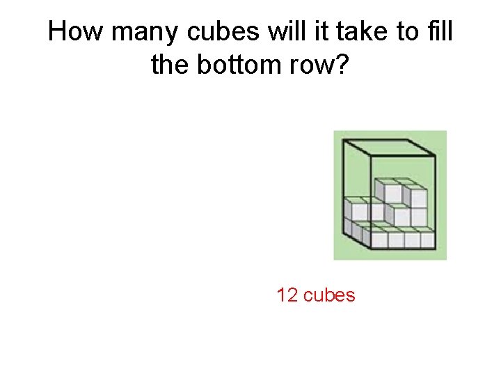 How many cubes will it take to fill the bottom row? 12 cubes 