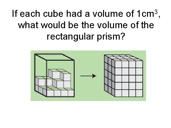 If each cube had a volume of 1 cm 3, what would be the