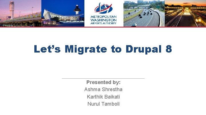 Let’s Migrate to Drupal 8 Presented by: Ashma Shrestha Karthik Baikati Nurul Tamboli 