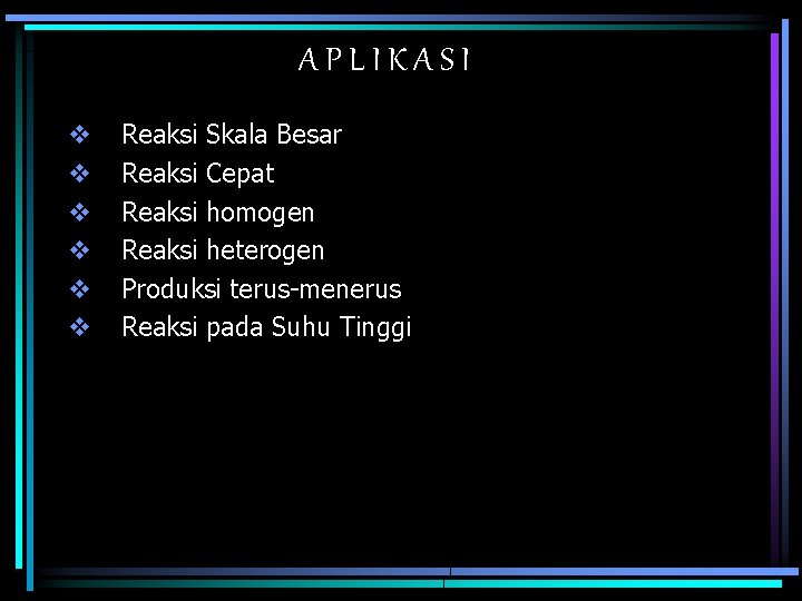 APLIKASI v v v Reaksi Skala Besar Reaksi Cepat Reaksi homogen Reaksi heterogen Produksi