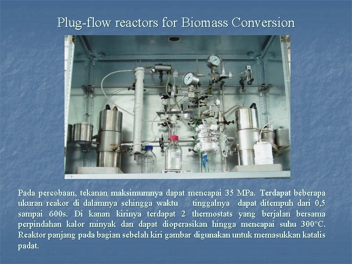 Plug-flow reactors for Biomass Conversion Pada percobaan, tekanan maksimumnya dapat mencapai 35 MPa. Terdapat