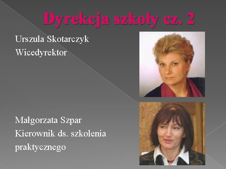 Dyrekcja szkoły cz. 2 Urszula Skotarczyk Wicedyrektor Małgorzata Szpar Kierownik ds. szkolenia praktycznego 