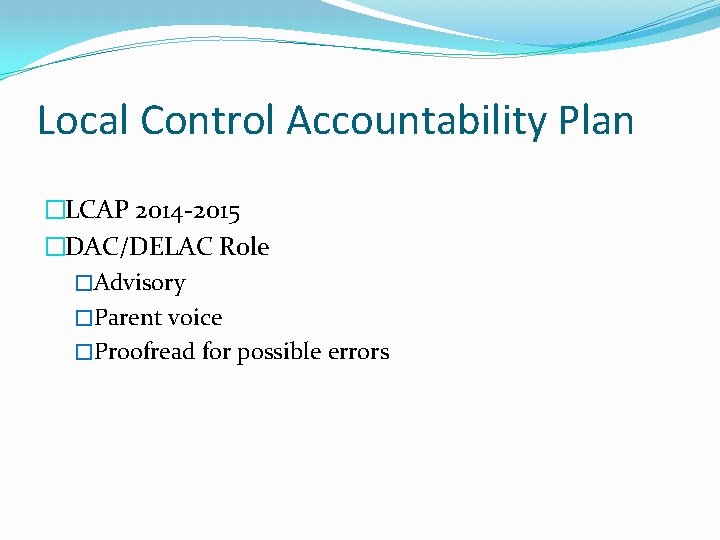 Local Control Accountability Plan �LCAP 2014 -2015 �DAC/DELAC Role �Advisory �Parent voice �Proofread for