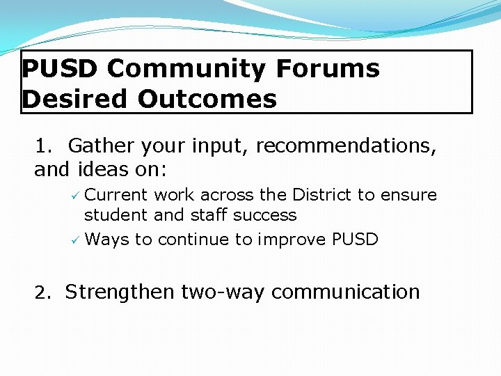 PUSD Community Forums Desired Outcomes 1. Gather your input, recommendations, and ideas on: Current