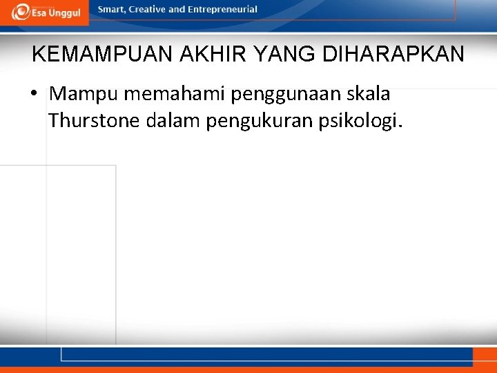KEMAMPUAN AKHIR YANG DIHARAPKAN • Mampu memahami penggunaan skala Thurstone dalam pengukuran psikologi. 
