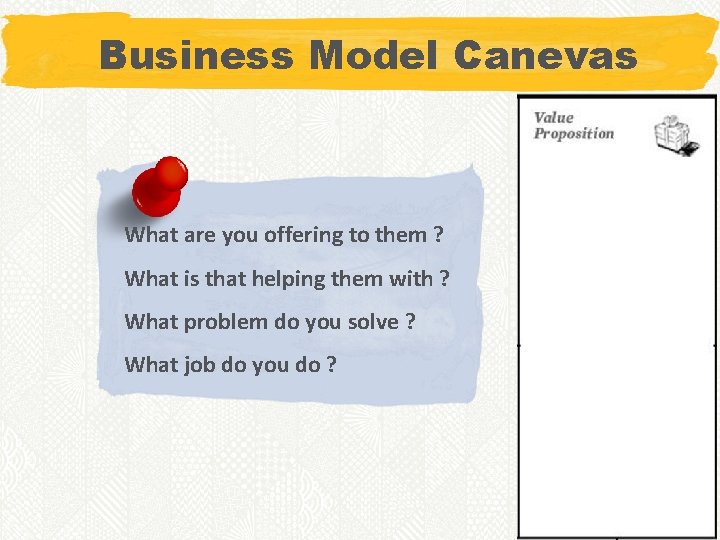 Business Model Canevas What are you offering to them ? What is that helping