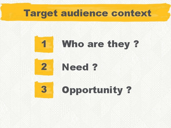 Target audience context 1 Who are they ? 2 Need ? 3 Opportunity ?