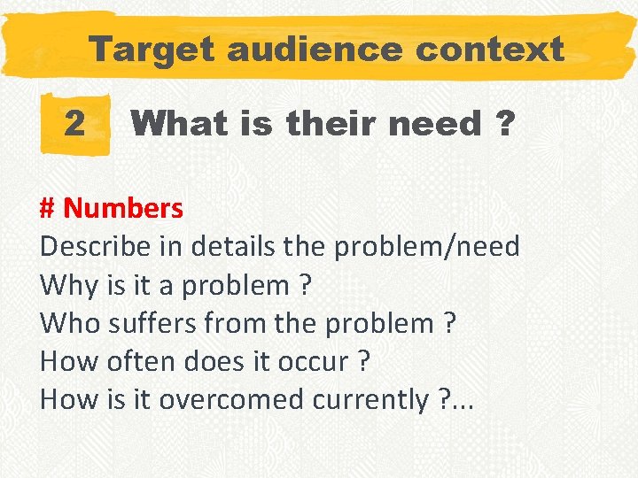 Target audience context 2 What is their need ? # Numbers Describe in details