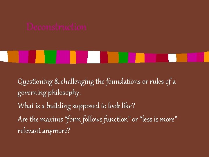 Deconstruction Questioning & challenging the foundations or rules of a governing philosophy. What is