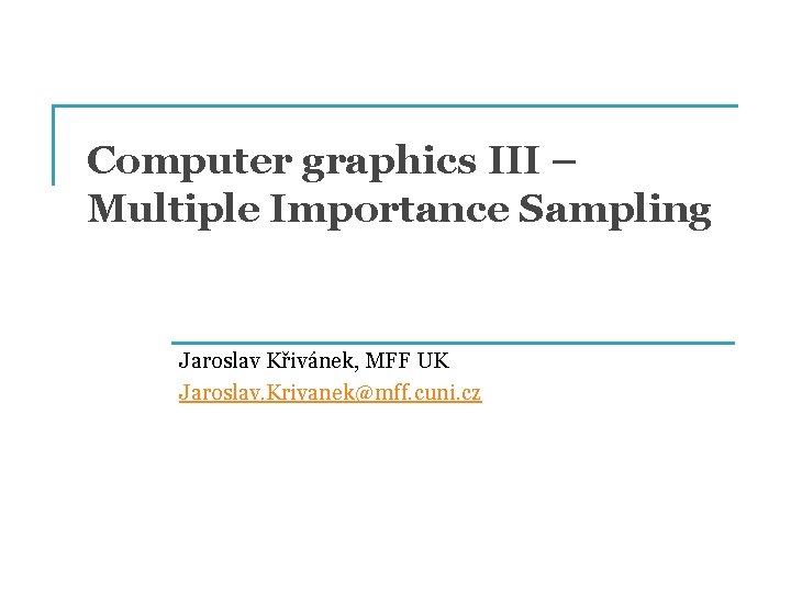 Computer graphics III – Multiple Importance Sampling Jaroslav Křivánek, MFF UK Jaroslav. Krivanek@mff. cuni.