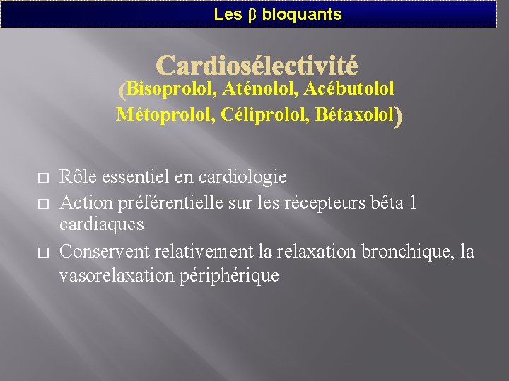 Les β bloquants Bisoprolol, Aténolol, Acébutolol Métoprolol, Céliprolol, Bétaxolol � � � Rôle essentiel