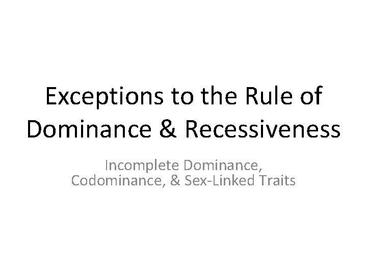Exceptions to the Rule of Dominance & Recessiveness Incomplete Dominance, Codominance, & Sex-Linked Traits