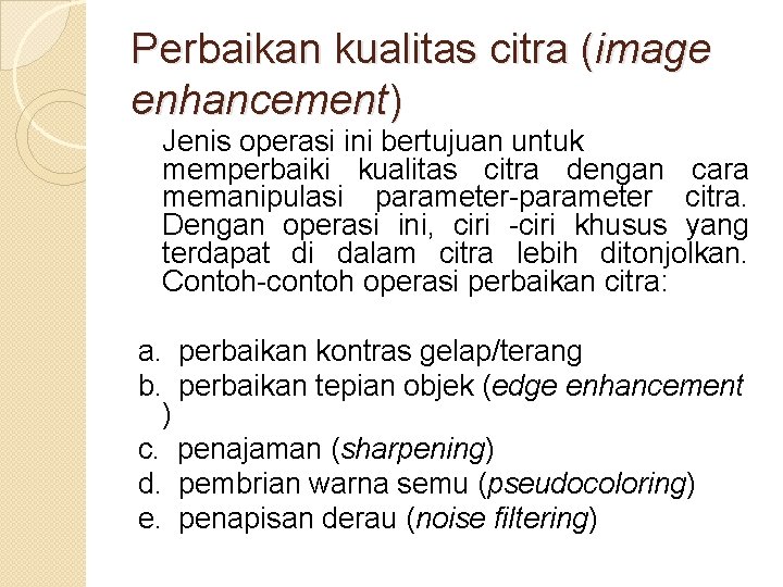 Perbaikan kualitas citra (image enhancement) Jenis operasi ini bertujuan untuk memperbaiki kualitas citra dengan