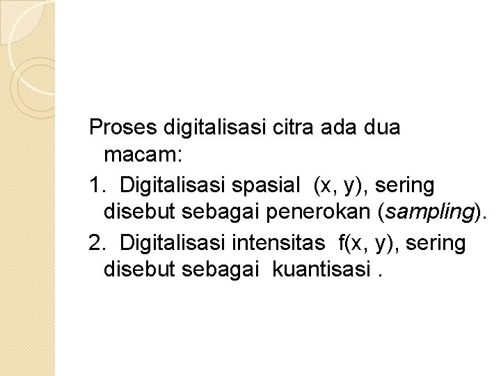 Proses digitalisasi citra ada dua macam: 1. Digitalisasi spasial (x, y), sering disebut sebagai