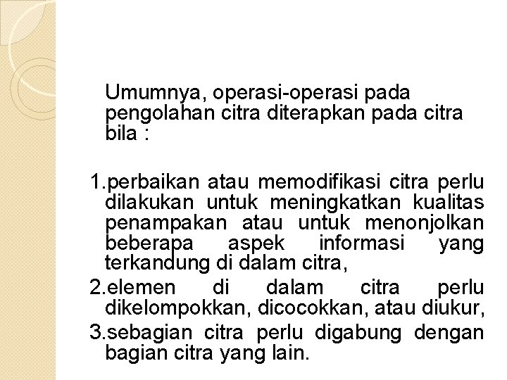 Umumnya, operasi-operasi pada pengolahan citra diterapkan pada citra bila : 1. perbaikan atau memodifikasi