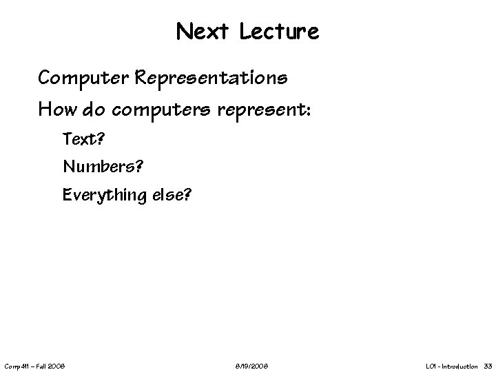 Next Lecture Computer Representations How do computers represent: Text? Numbers? Everything else? Comp 411