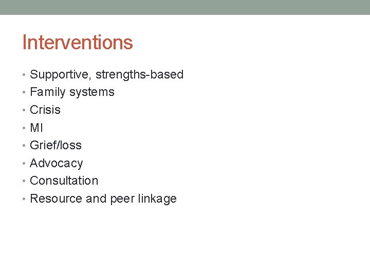 Interventions • Supportive, strengths-based • Family systems • Crisis • MI • Grief/loss •