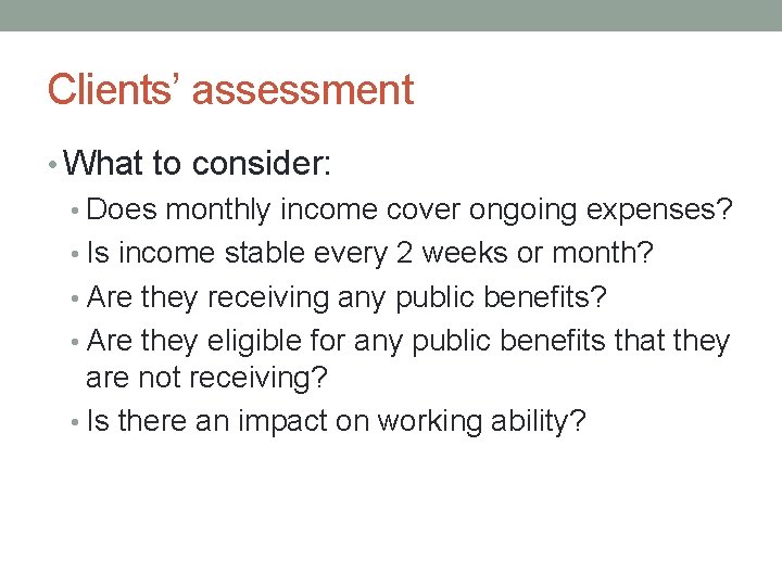 Clients’ assessment • What to consider: • Does monthly income cover ongoing expenses? •