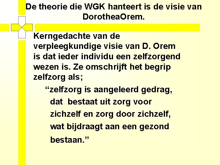 De theorie die WGK hanteert is de visie van Dorothea. Orem. Kerngedachte van de