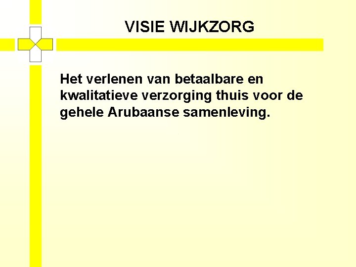 VISIE WIJKZORG Het verlenen van betaalbare en kwalitatieve verzorging thuis voor de gehele Arubaanse
