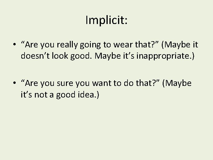 Implicit: • “Are you really going to wear that? ” (Maybe it doesn’t look