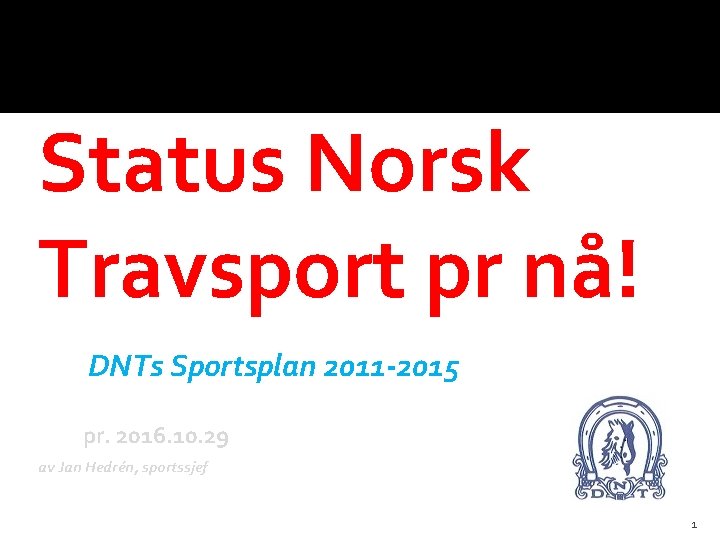 Status Norsk Travsport pr nå! DNTs Sportsplan 2011 -2015 pr. 2016. 10. 29 av