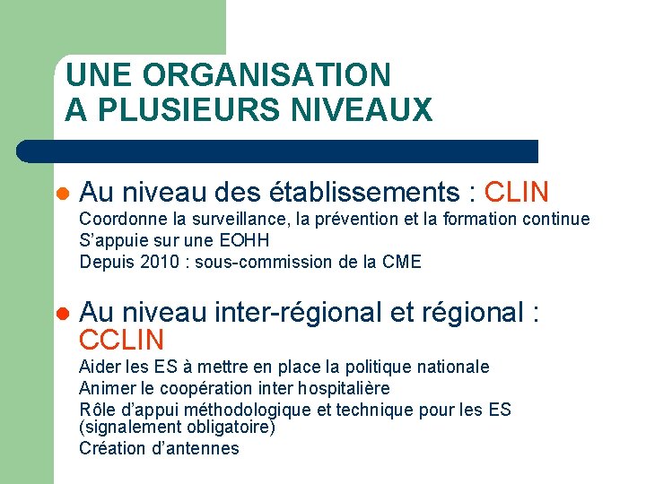 UNE ORGANISATION A PLUSIEURS NIVEAUX l Au niveau des établissements : CLIN Coordonne la