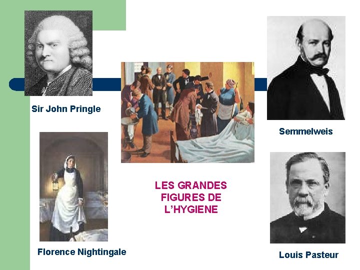 Sir John Pringle Semmelweis LES GRANDES FIGURES DE L’HYGIENE Florence Nightingale Louis Pasteur 