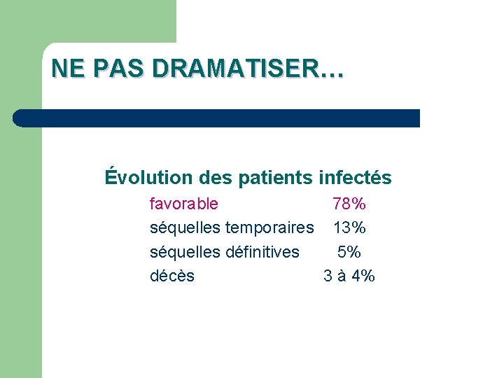 NE PAS DRAMATISER… Évolution des patients infectés favorable 78% séquelles temporaires 13% séquelles définitives