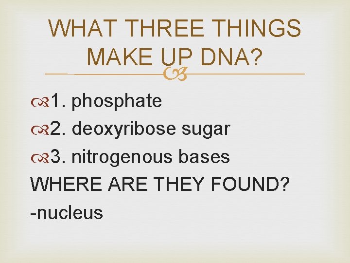 WHAT THREE THINGS MAKE UP DNA? 1. phosphate 2. deoxyribose sugar 3. nitrogenous bases