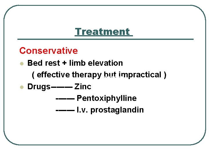 Treatment Conservative l l Bed rest + limb elevation ( effective therapy but impractical