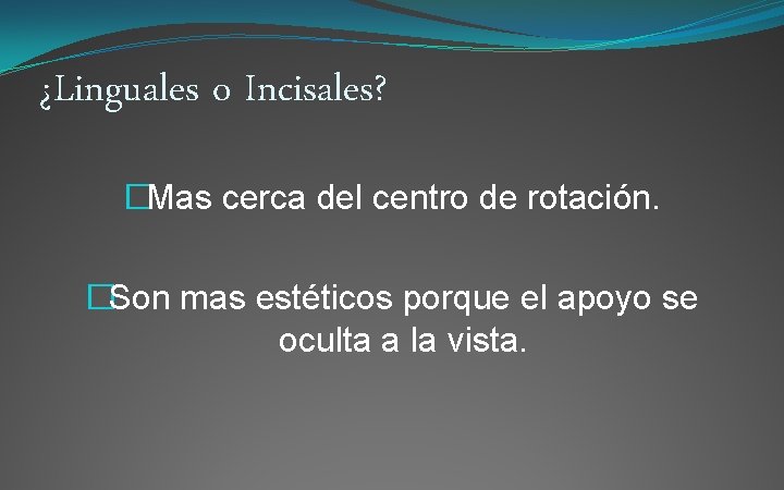 ¿Linguales o Incisales? �Mas cerca del centro de rotación. �Son mas estéticos porque el
